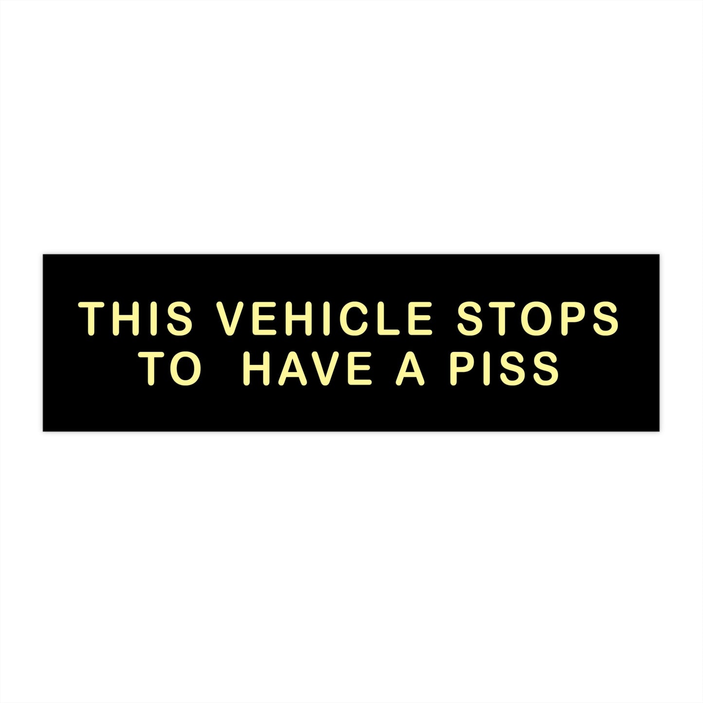 The Vehicle Stops To Have A Piss Bumper Sticker