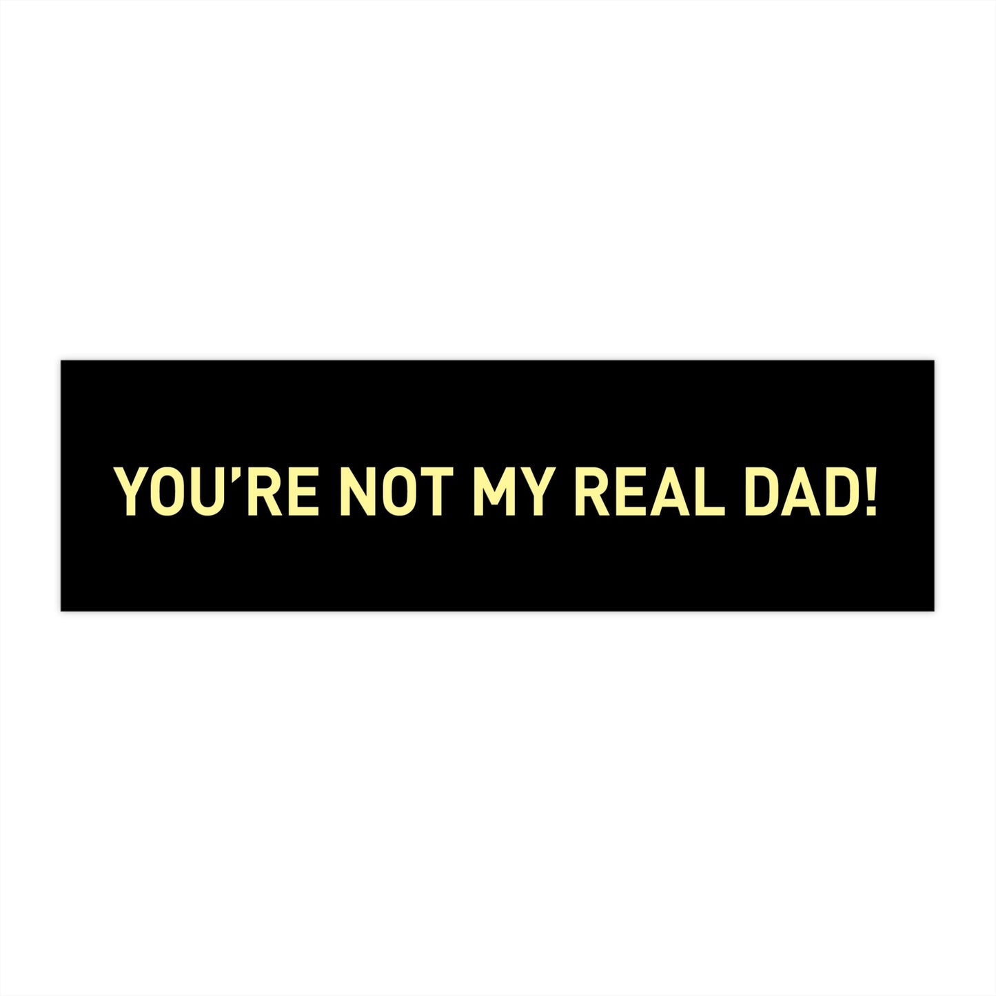 You're Not My Real Dad Bumper Sticker