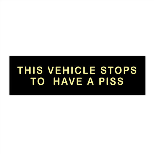 The Vehicle Stops To Have A Piss Bumper Sticker