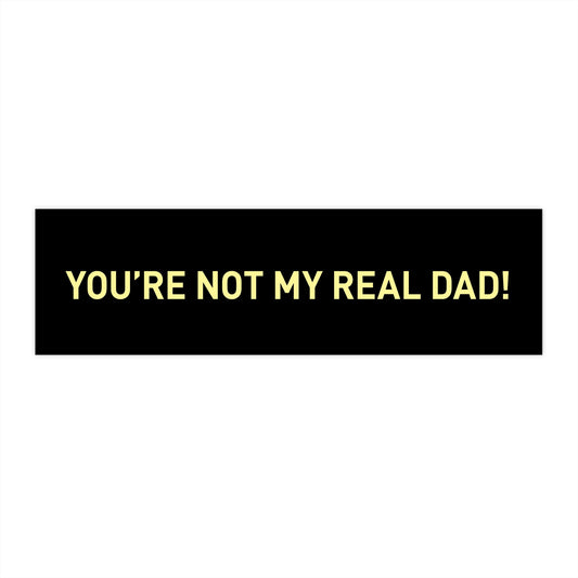 You're Not My Real Dad Bumper Sticker